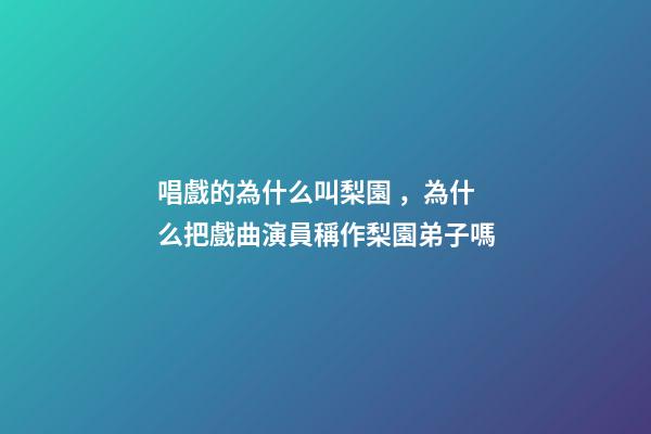 唱戲的為什么叫梨園，為什么把戲曲演員稱作梨園弟子嗎-第1張-觀點-玄機派